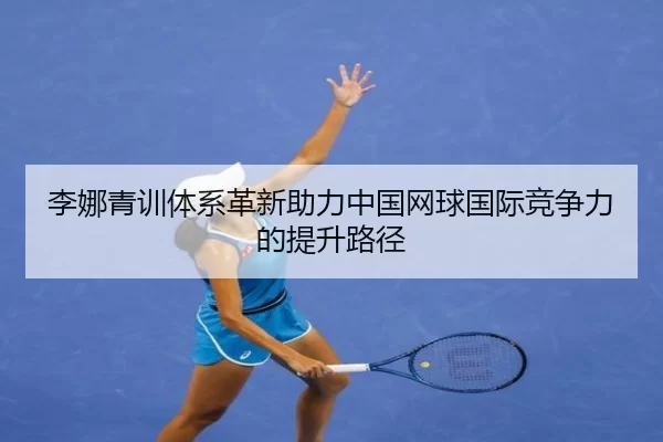 李娜青训体系革新助力中国网球国际竞争力的提升路径